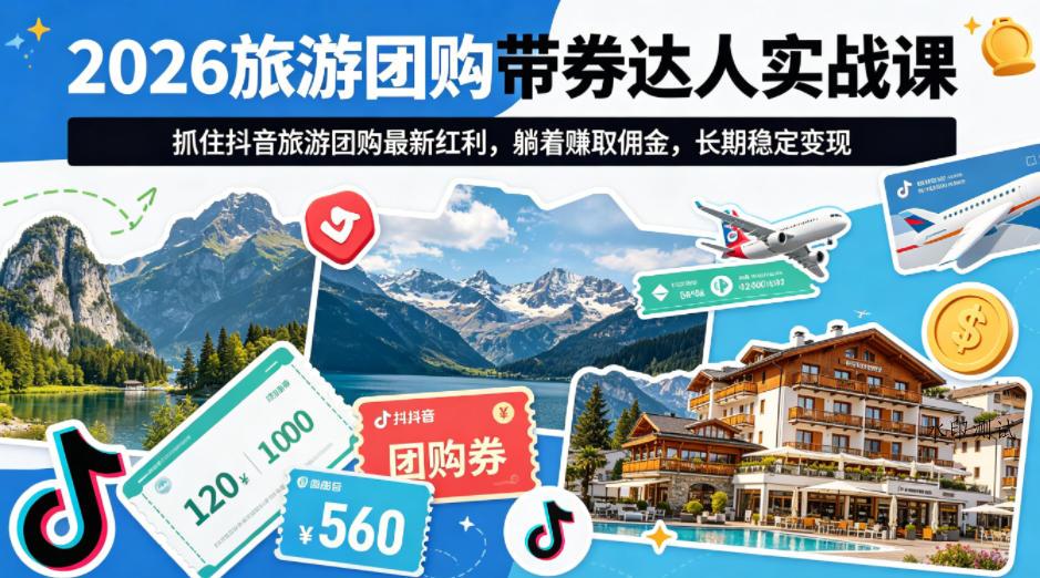 2026旅游团购带券达人实战课，抓住抖音旅游团购最新红利，躺着賺取佣金，长期稳定变现-八方网创