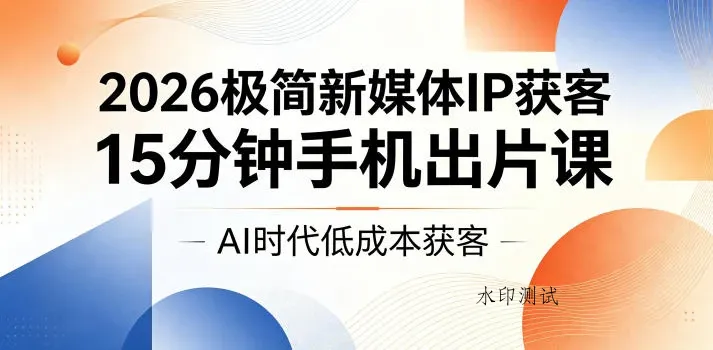 【精】2026极简新媒体IP获客,15分钟手机出片课,AI时代低成本获客-八方网创