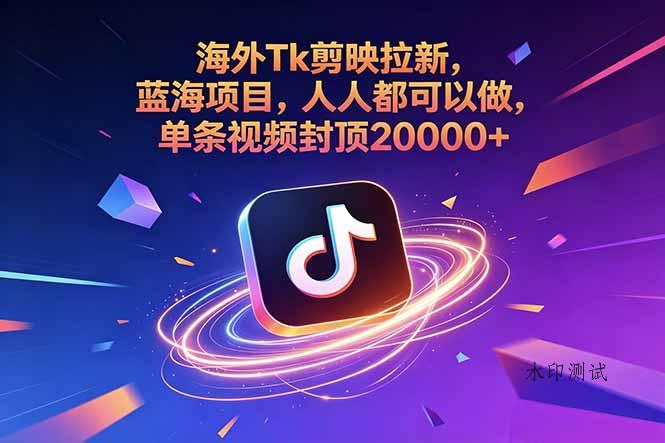 海外Tk剪映拉新,蓝海项目,人人都可以做,单条视频封顶20000+-八方网创