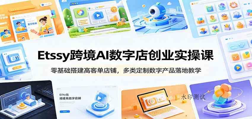 Etsy跨境AI数字店创业实操课:零基础搭建高客单店铺,多类定制数字产品落地教学 Etsy跨境AI数字店创业实操课:零基础搭建高客单店铺,多类定制数字产品落地教学
