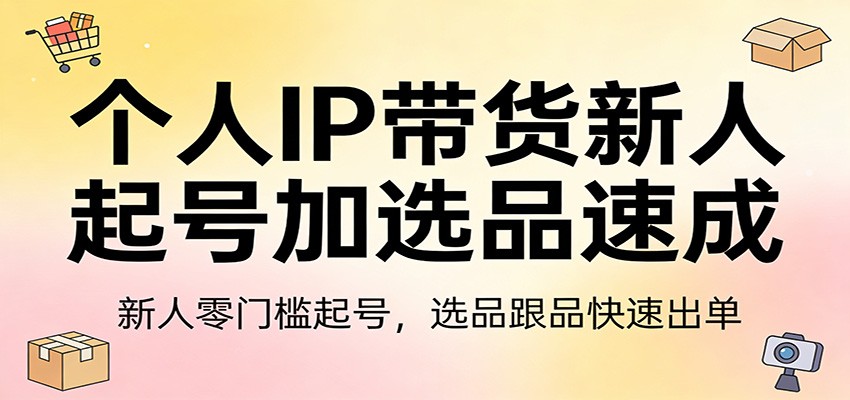 个人IP带货新人起号加选品速成：新人零门槛起号，选品跟品快速出单-八方网创