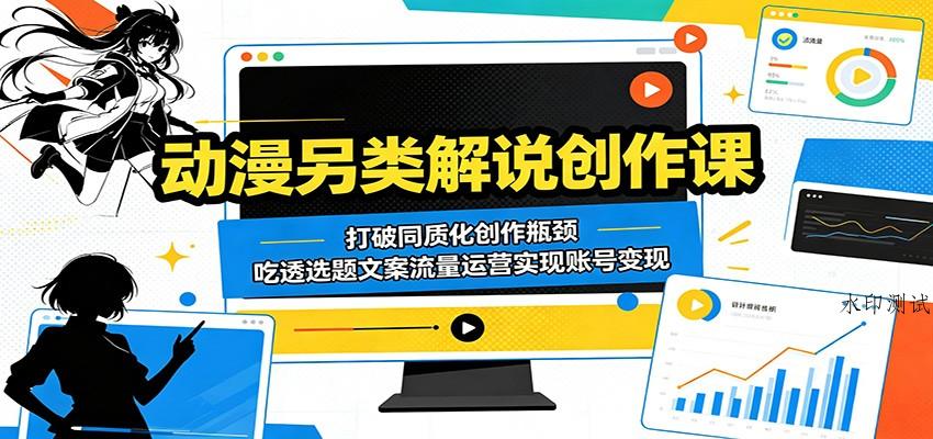 动漫另类解说创作课：打破同质化创作瓶颈，吃透选题文案流量运营实现账号变现-八方网创