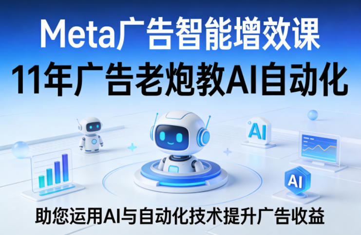 Meta广告智能增效课，11年广告老炮教AI自动化，助您运用AI与自动化技术提升广告收益-八方网创