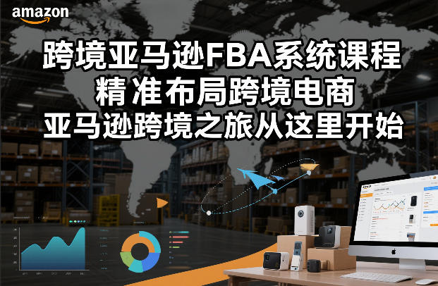 跨境亚马逊FBA系统课程，精准布局跨境电商，亚马逊跨境之旅从这里开始（更新）-八方网创