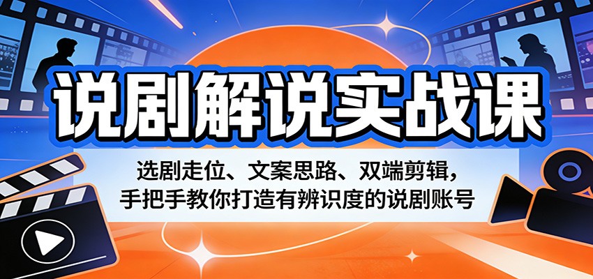 说剧解说实战课：选剧走位、文案思路、双端剪辑，手把手教你打造有辨识度的说剧账号-八方网创
