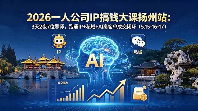 【精】2026一人公司IP搞钱大课扬州站：3天2夜7位导师，跑通IP+私域+AI高客单成交闭环（5.15-16-17）-八方网创