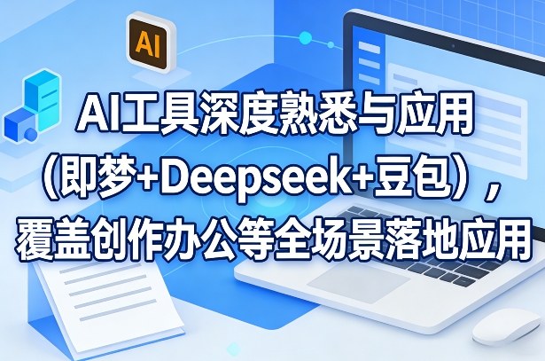 AI工具深度熟悉与应用（即梦+Deepseek+豆包），覆盖创作办公等全场景落地应用-八方网创