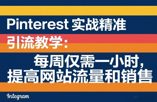 Pinterest实战精准引流教学：每周仅需一小时，提高网站流量和销售-八方网创