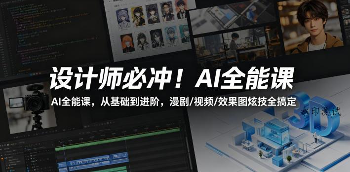 设计师必冲!AI全能课,从基础到进阶,漫剧/视频/效果图炫技全搞定-八方网创