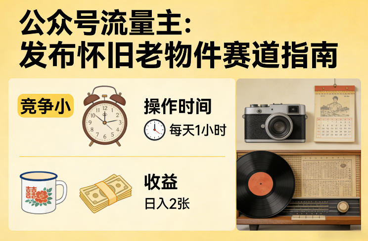 公众号流量主之发布怀旧老物件赛道，竞争小，每天操作1小时，日入2张-八方网创