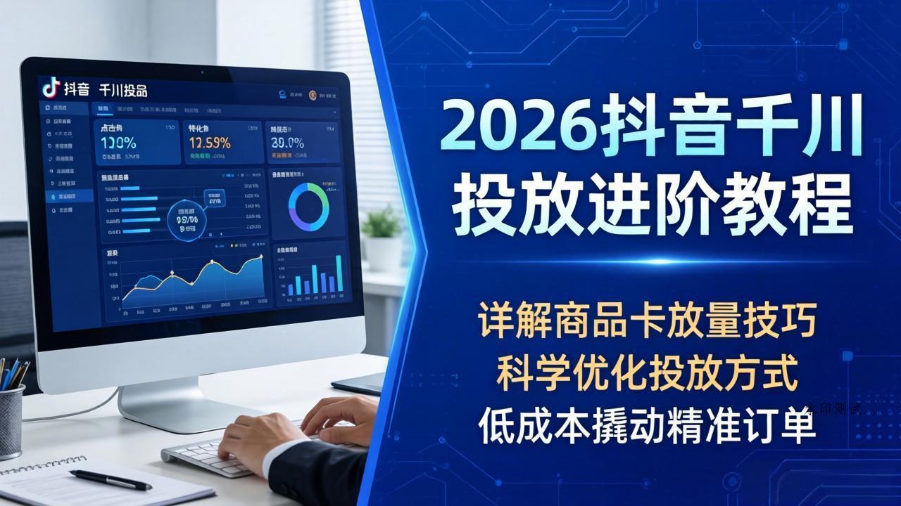 2026抖音千川投放进阶教程，详解商品卡放量技巧，科学优化投放方式，低成本撬动精准订单-八方网创