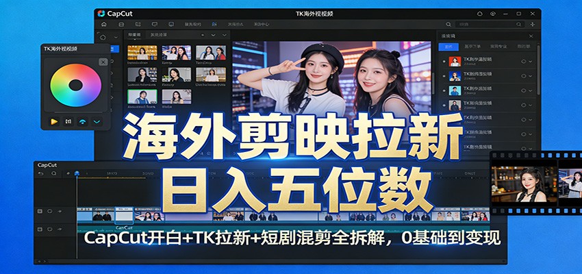 海外剪映拉新日入五位数:CapCut开白+TK拉新+短剧混剪全拆解,0基础到变现-八方网创