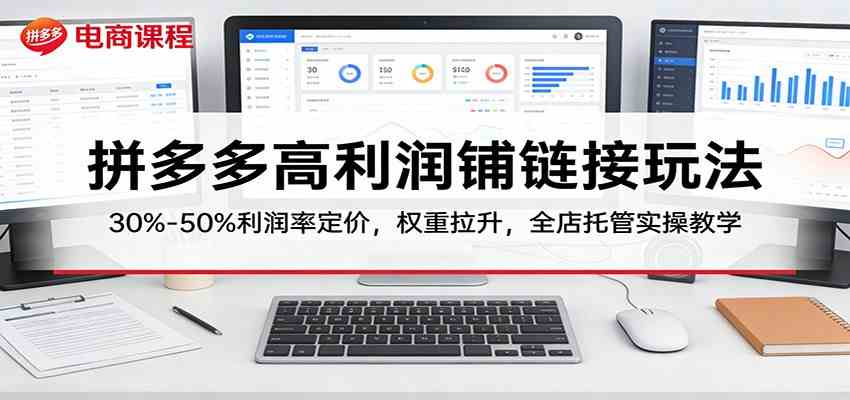 拼多多高利润铺链接玩法：30%–50%利润率定价，权重拉升，全店托管实操教学-八方网创