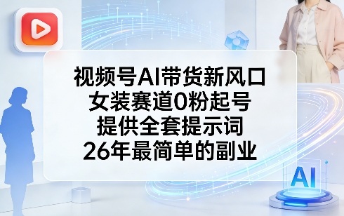 视频号AI带货新风口，女装赛道0粉起号，提供全套提示词，26年最简单的副业-八方网创