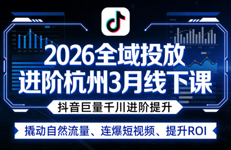 2026全域投放进阶杭州3月线下课，抖音巨量千川进阶提升，撬动自然流量、连爆短视频、提升ROI-八方网创