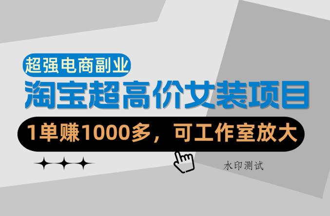 【超强副业】淘宝超高价女装项目：1单賺1k+，可工作室放大（共52节）
