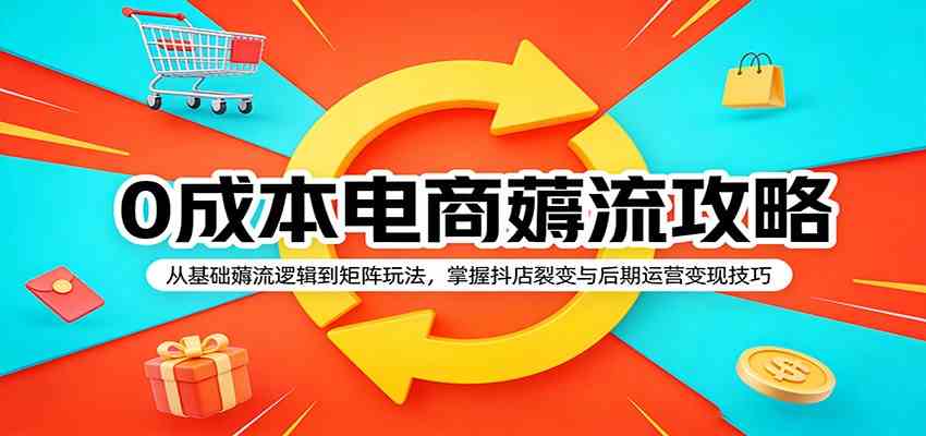 0成本电商薅流攻略：从基础薅流逻辑到矩阵玩法，掌握抖店裂变与后期运营变现技巧-八方网创