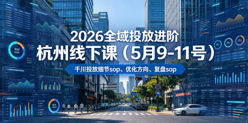 【精】2026全域投放进阶杭州线下课(5月9-11号),包括千川投放细节sop、优化方向、复盘sop(20小时录音+字幕)-八方网创