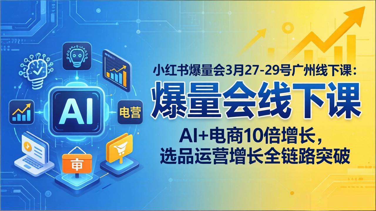 小红书爆量会3月27-29号广州线下课：AI+电商10倍增长，选品运营增长全链路突破-八方网创
