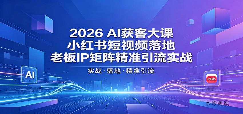 2026AI获客大课:小红书短视频落地,老板IP矩阵精准引流实战-八方网创