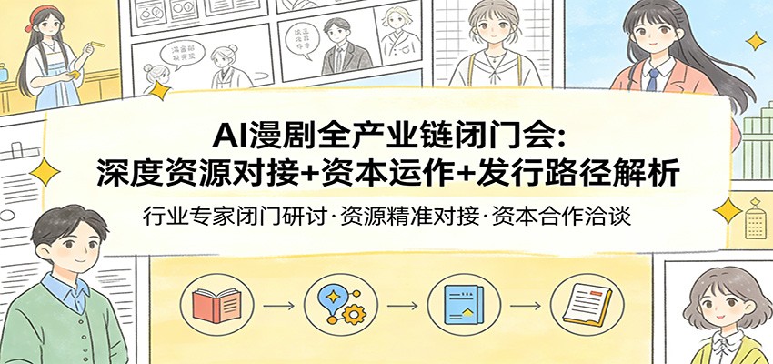 AI漫剧全产业链闭门会：深度资源对接+资本运作+发行路径解析-八方网创