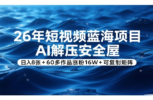 26年短视频蓝海项目,AI解压安全屋,日入8张+60多作品涨粉16W+可复制矩阵-八方网创