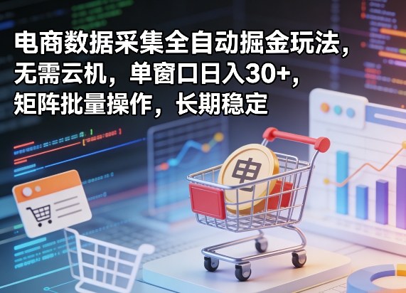 独家电商数据采集全自动掘金玩法，无需云机，单窗口日入30+，矩阵批量操作，长期稳定【揭秘】-八方网创
