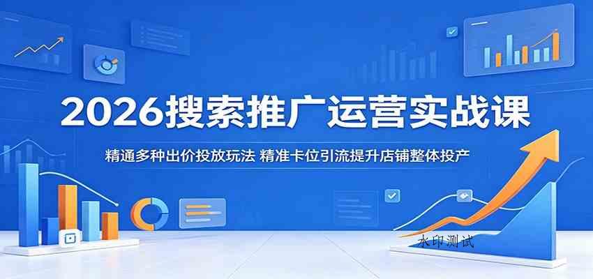 2026搜索推广运营实战课：精通多种出价投放玩法，精准卡位引流提升店铺整体投产-八方网创