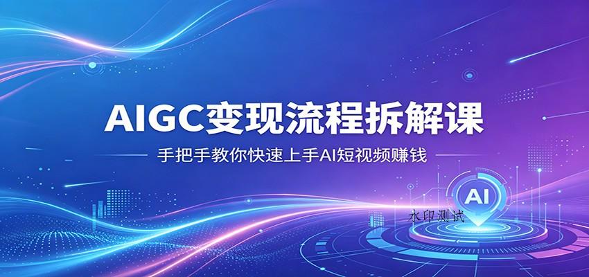AIGC变现流程拆解课，手把手教你快速上手AI短视频赚钱-八方网创
