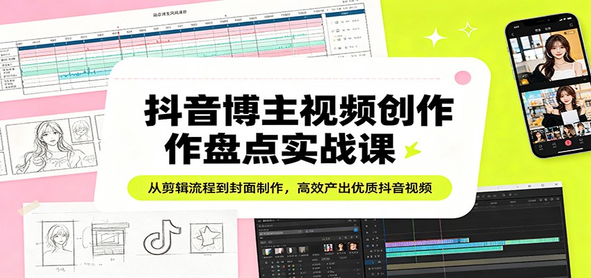 抖音博主视频创作盘点实战课：从剪辑流程到封面制作，高效产出优质抖音视频-八方网创