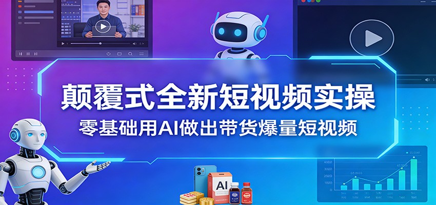 颠覆式全新短视频实操，零基础用AI做出带货爆量短视频-八方网创