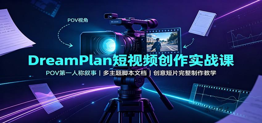 DreamPlan短视频创作实战课：POV第一人称叙事，多主题脚本文档，创意短片完整制作教学-八方网创